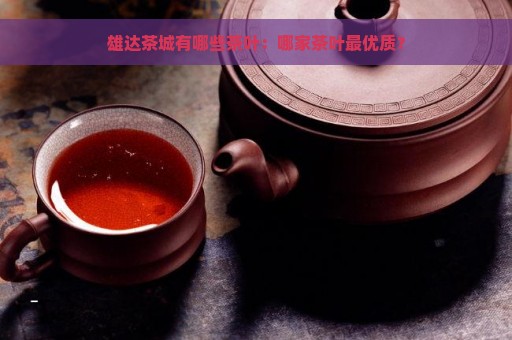 雄达茶城有哪些茶叶：哪家茶叶最优质？