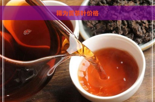 稀为贵茶叶价格