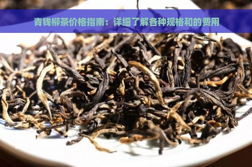 青钱柳茶价格指南：详细了解各种规格和的费用