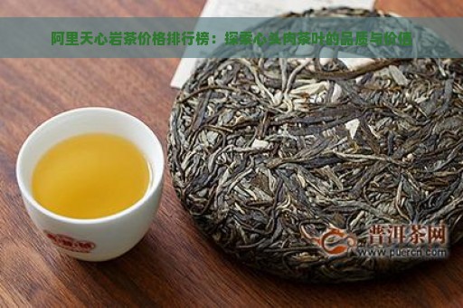 阿里天心岩茶价格排行榜：探索心头肉茶叶的品质与价值