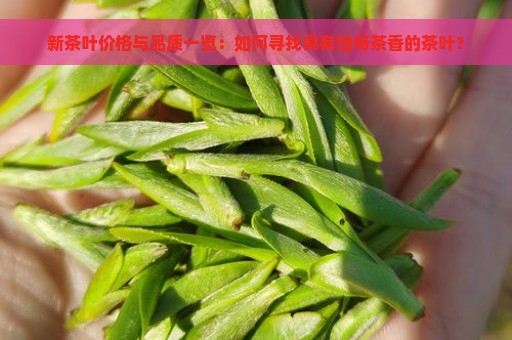 新茶叶价格与品质一览：如何寻找具有独特茶香的茶叶？