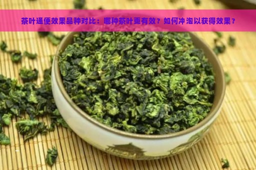 茶叶通便效果品种对比：哪种茶叶更有效？如何冲泡以获得效果？