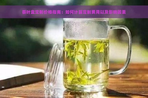 茶叶盒定制价格指南：如何计算定制费用以及影响因素