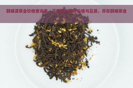 群峰源茶业价格查询表，了解最新茶叶价格与品质，尽在群峰茶业。