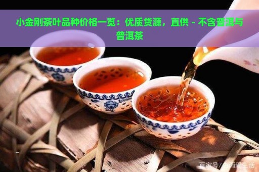 小金刚茶叶品种价格一览：优质货源，直供 - 不含普洱与普洱茶