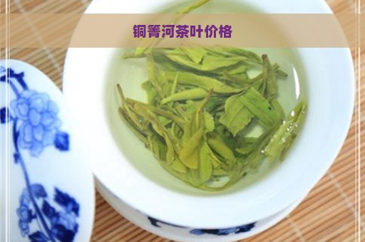 铜箐河茶叶价格