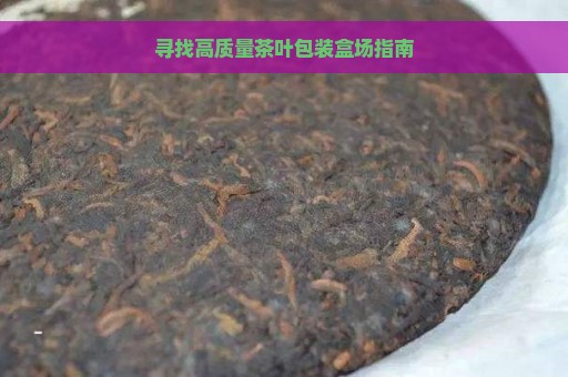 寻找高质量茶叶包装盒场指南