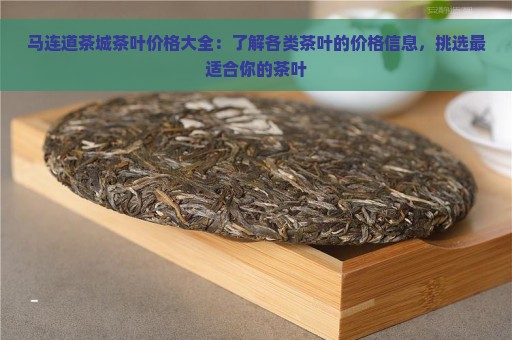 马连道茶城茶叶价格大全：了解各类茶叶的价格信息，挑选最适合你的茶叶