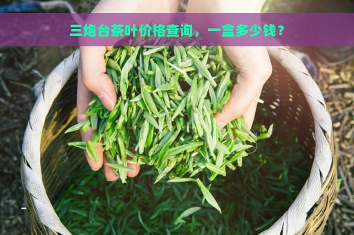 三炮台茶叶价格查询，一盒多少钱？