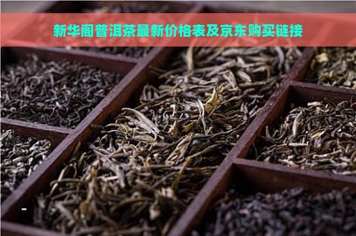 新华阁普洱茶最新价格表及京东购买链接