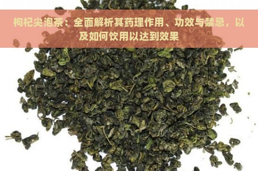 枸杞尖泡茶：全面解析其药理作用、功效与禁忌，以及如何饮用以达到效果