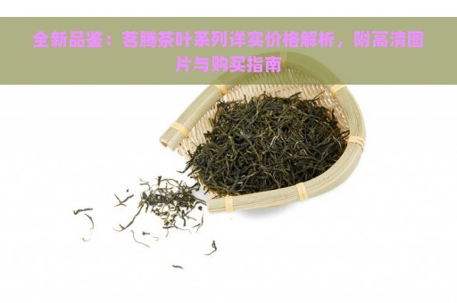 全新品鉴：茗腾茶叶系列详实价格解析，附高清图片与购买指南