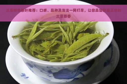 三亚特色茶叶推荐：口感、品种及泡法一网打尽，让你品尝到最正宗的三亚茶香