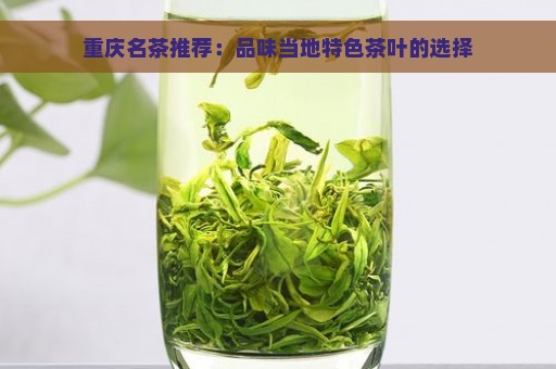 重庆名茶推荐：品味当地特色茶叶的选择