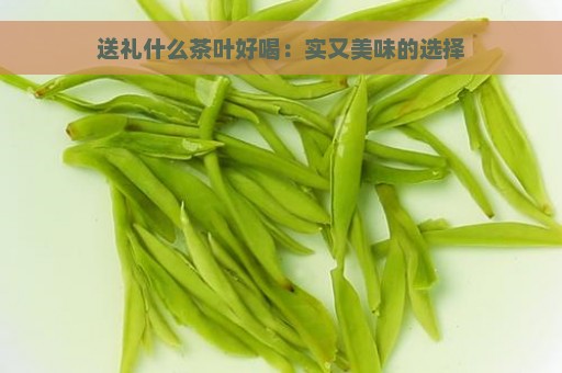 送礼什么茶叶好喝：实又美味的选择