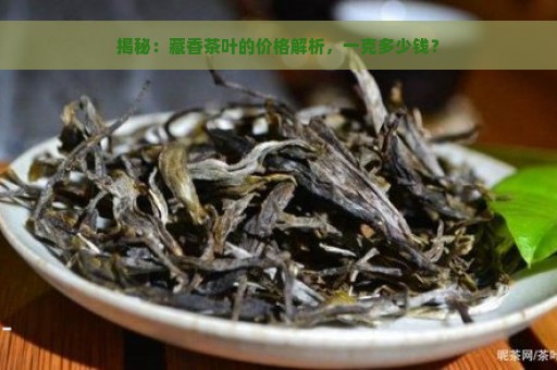 揭秘：藏香茶叶的价格解析，一克多少钱？