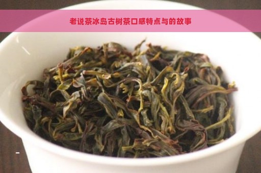 老说茶冰岛古树茶口感特点与的故事