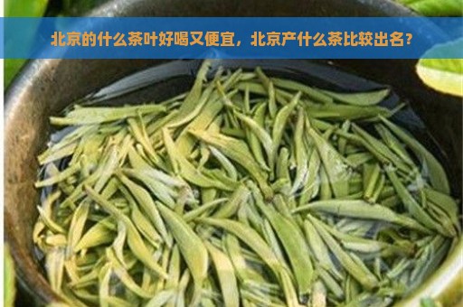 北京的什么茶叶好喝又便宜，北京产什么茶比较出名？