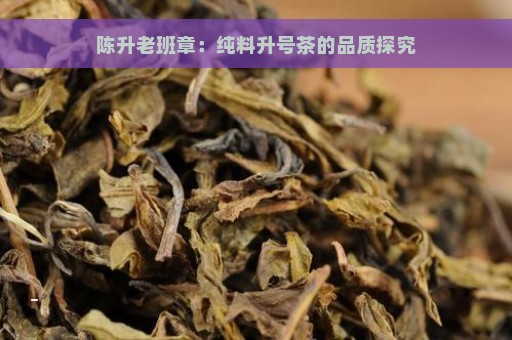 陈升老班章：纯料升号茶的品质探究