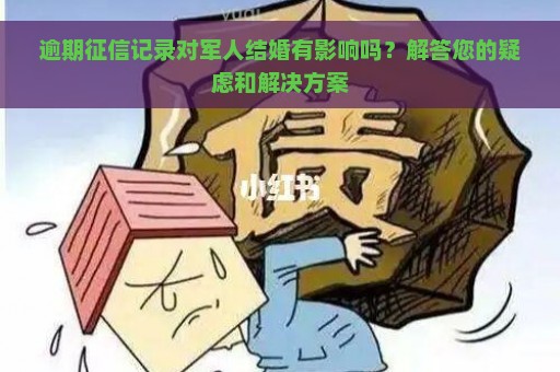 逾期征信记录对军人结婚有影响吗？解答您的疑虑和解决方案