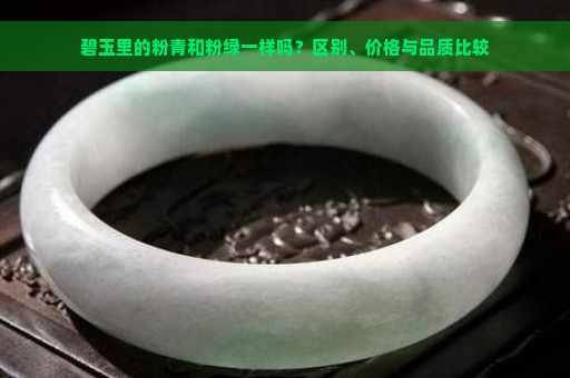 碧玉里的粉青和粉绿一样吗？区别、价格与品质比较