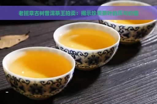 老班章古树普洱茶王拍卖：揭示珍贵茶叶的历与价值