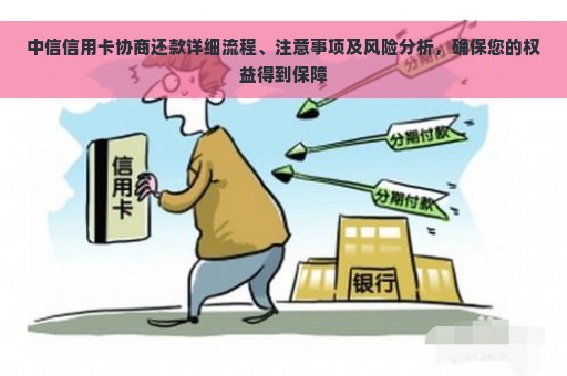 中信信用卡协商还款详细流程、注意事项及风险分析，确保您的权益得到保障