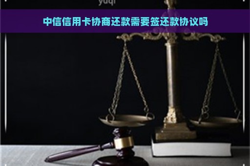 中信信用卡协商还款需要签还款协议吗