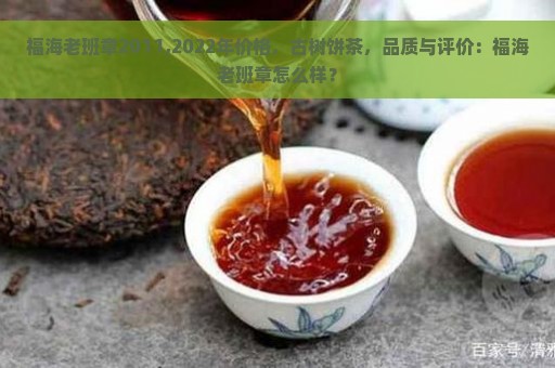 福海老班章2011,2022年价格，古树饼茶，品质与评价：福海老班章怎么样？