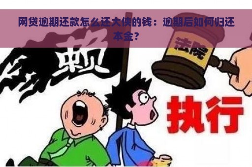 网贷逾期还款怎么还大侠的钱：逾期后如何归还本金？