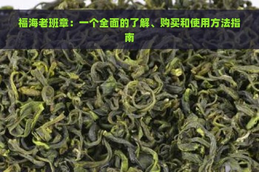 福海老班章：一个全面的了解、购买和使用方法指南