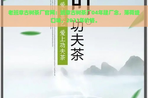 老班章古树茶厂官网：班章古树茶厂04年建厂念，薄荷塘口味，2021年价格。