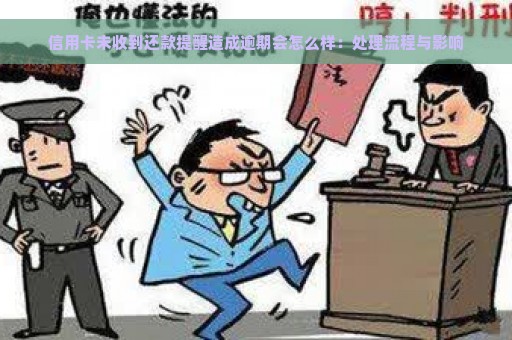 信用卡未收到还款提醒造成逾期会怎么样：处理流程与影响