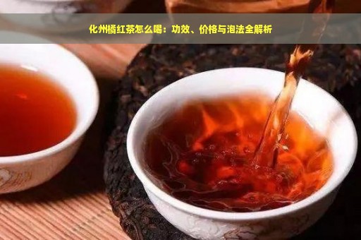 化州橘红茶怎么喝：功效、价格与泡法全解析