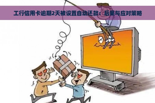 工行信用卡逾期2天被设置自动还款：后果与应对策略