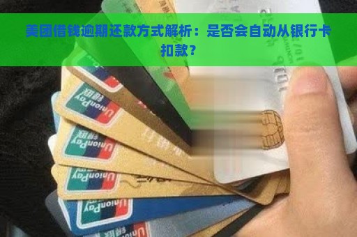 美团借钱逾期还款方式解析：是否会自动从银行卡扣款？