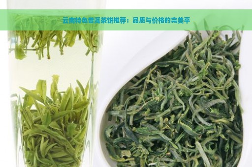 云南特色普洱茶饼推荐：品质与价格的完美平