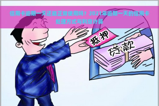 信用卡逾期一天还能正常使用吗？2021年逾期一天的信用卡处理方式与利息计算