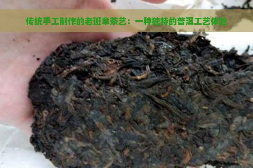 传统手工制作的老班章茶艺：一种独特的普洱工艺体验