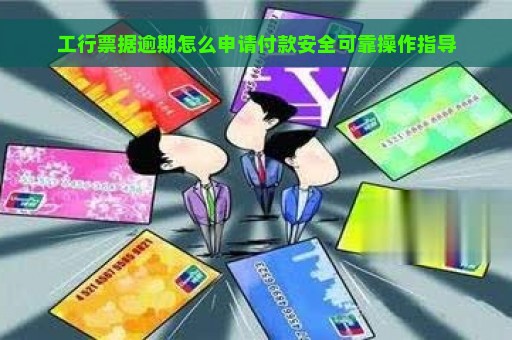 工行票据逾期怎么申请付款安全可靠操作指导