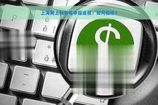 上海网上税务零申报流程：如何操作？