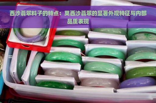 西沙翡翠料子的特点：莫西沙翡翠的显著外观特征与内部品质表现