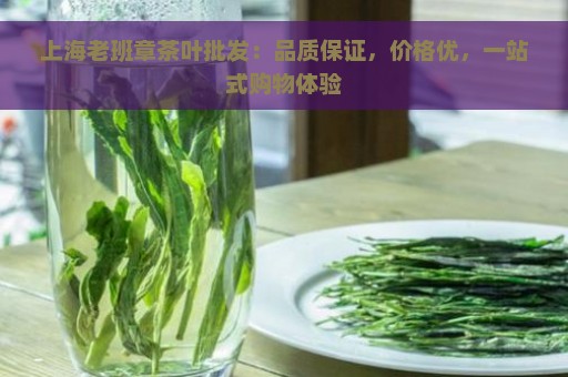 上海老班章茶叶批发：品质保证，价格优，一站式购物体验