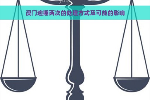 澳门逾期两次的处理方式及可能的影响