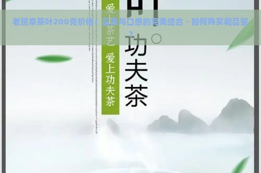 老班章茶叶200克价格：品质与口感的完美结合 - 如何购买和品鉴？