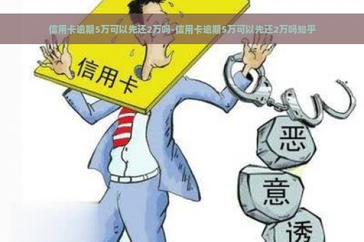 信用卡逾期5万可以先还2万吗-信用卡逾期5万可以先还2万吗知乎