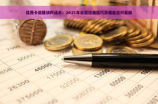 信用卡逾期谈判话术：2021年逾期协商技巧及催收应对策略