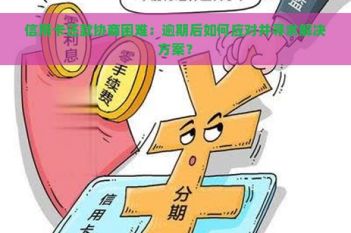 信用卡还款协商困难：逾期后如何应对并寻求解决方案？