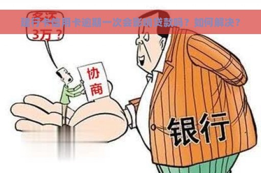 建行卡信用卡逾期一次会影响贷款吗？如何解决？