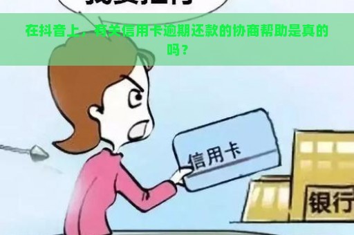 在抖音上，有关信用卡逾期还款的协商帮助是真的吗？